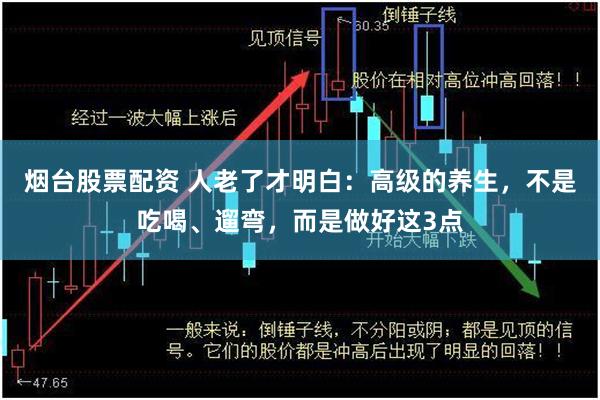 烟台股票配资 人老了才明白：高级的养生，不是吃喝、遛弯，而是做好这3点