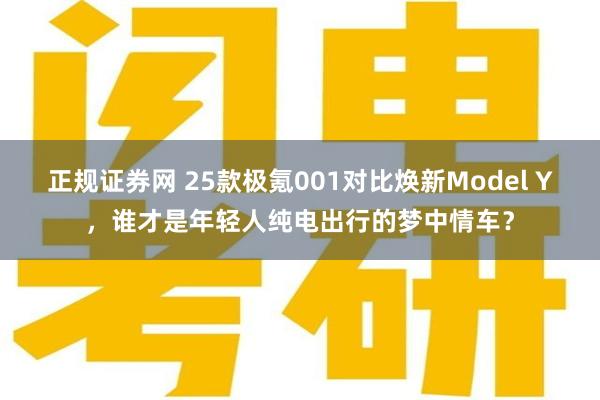 正规证券网 25款极氪001对比焕新Model Y，谁才是年轻人纯电出行的梦中情车？