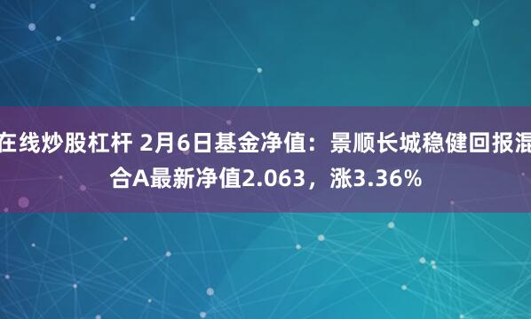 在线炒股杠杆 2月6日基金净值：景顺长城稳健回报混合A最新净值2.063，涨3.36%