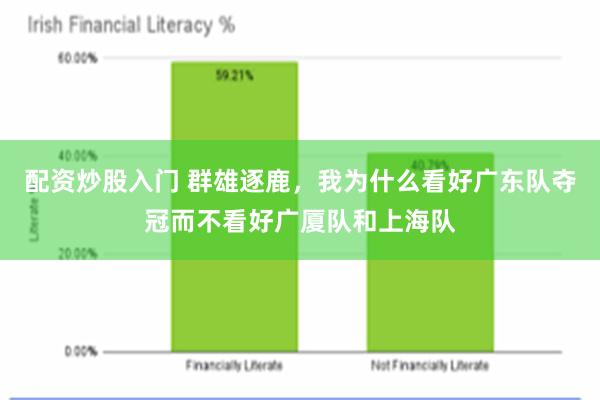 配资炒股入门 群雄逐鹿，我为什么看好广东队夺冠而不看好广厦队和上海队