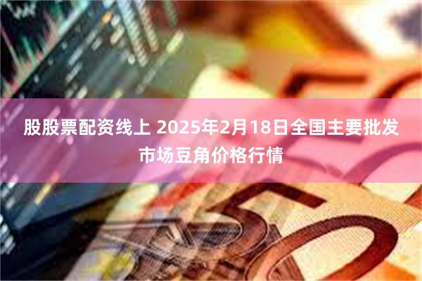 股股票配资线上 2025年2月18日全国主要批发市场豆角价格行情