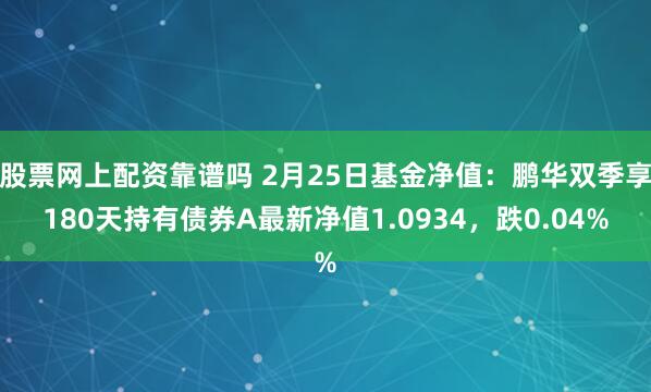 股票网上配资靠谱吗 2月25日基金净值：鹏华双季享180天持有债券A最新净值1.0934，跌0.04%