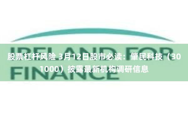 股票杠杆风险 3月12日股市必读：肇民科技（301000）披露最新机构调研信息